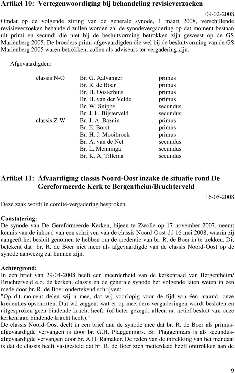 De broeders primi-afgevaardigden die wel bij de besluitvorming van de GS Mariënberg 2005 waren betrokken, zullen als adviseurs ter vergadering zijn. Afgevaardigden: classis N-O classis Z-W Br. G. Aalvanger Br.