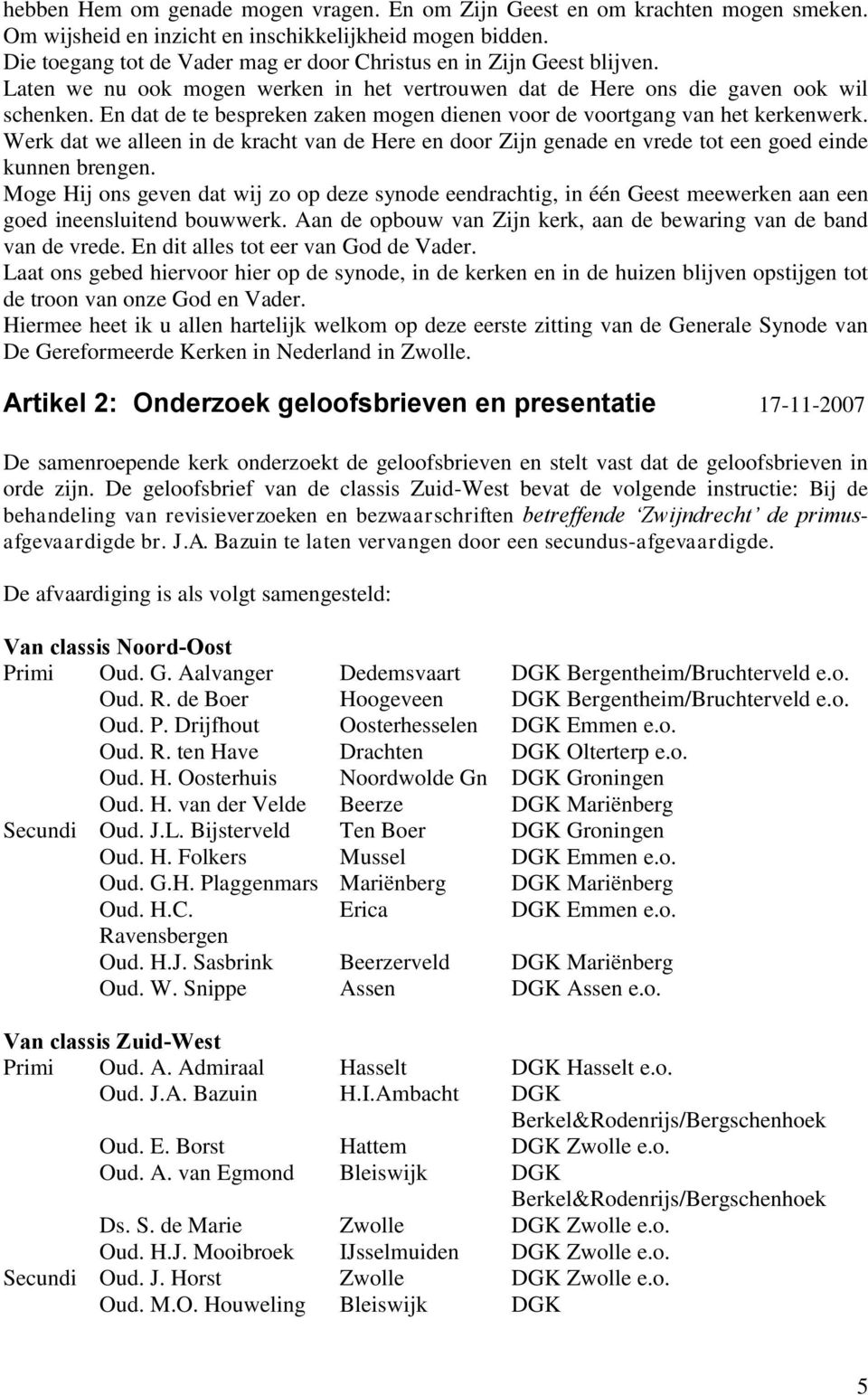 En dat de te bespreken zaken mogen dienen voor de voortgang van het kerkenwerk. Werk dat we alleen in de kracht van de Here en door Zijn genade en vrede tot een goed einde kunnen brengen.