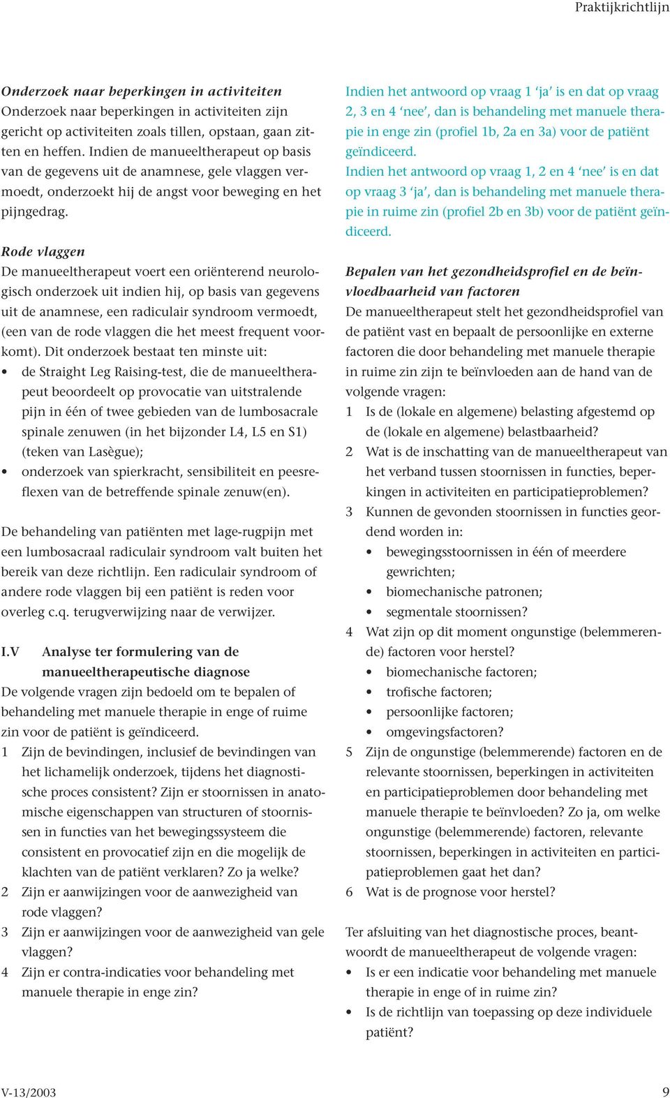 Rode vlaggen De manueeltherapeut voert een oriënterend neurologisch onderzoek uit indien hij, op basis van gegevens uit de anamnese, een radiculair syndroom vermoedt, (een van de rode vlaggen die het