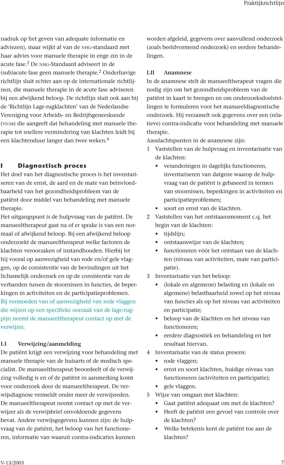 2 Onderhavige richtlijn sluit echter aan op de internationale richtlijnen, die manuele therapie in de acute fase adviseren bij een afwijkend beloop.