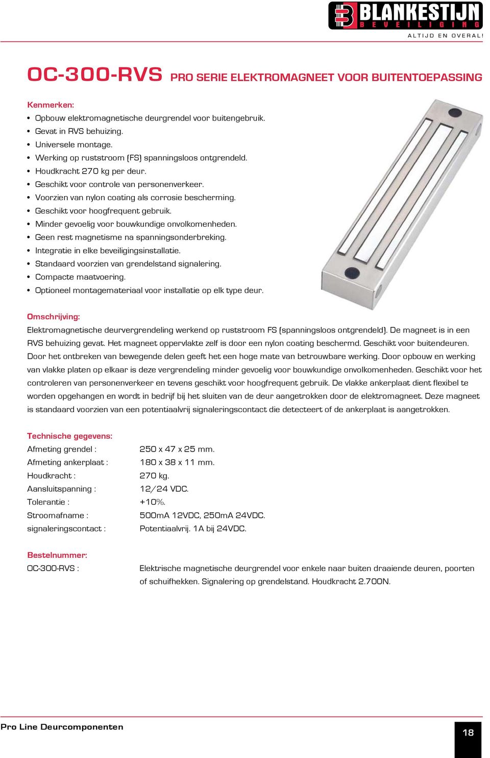 Geschikt voor hoogfrequent gebruik. Minder gevoelig voor bouwkundige onvolkomenheden. Geen rest magnetisme na spanningsonderbreking. Integratie in elke beveiligingsinstallatie.