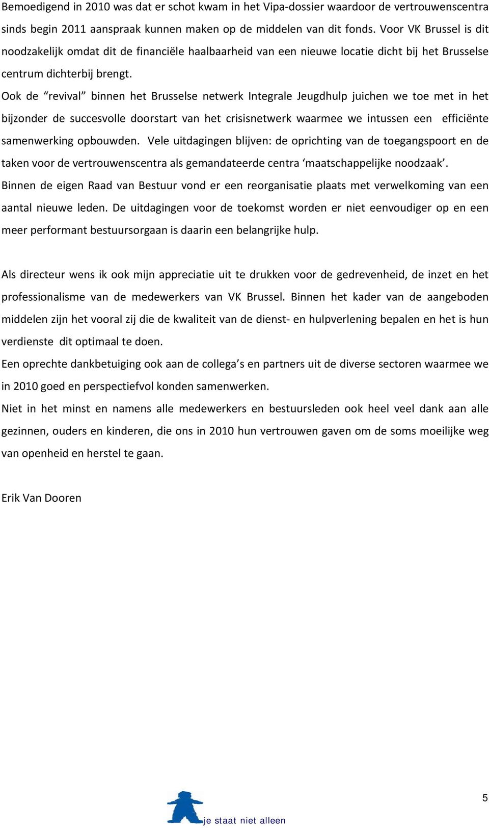 Ook de revival binnen het Brusselse netwerk Integrale Jeugdhulp juichen we toe met in het bijzonder de succesvolle doorstart van het crisisnetwerk waarmee we intussen een efficiënte samenwerking