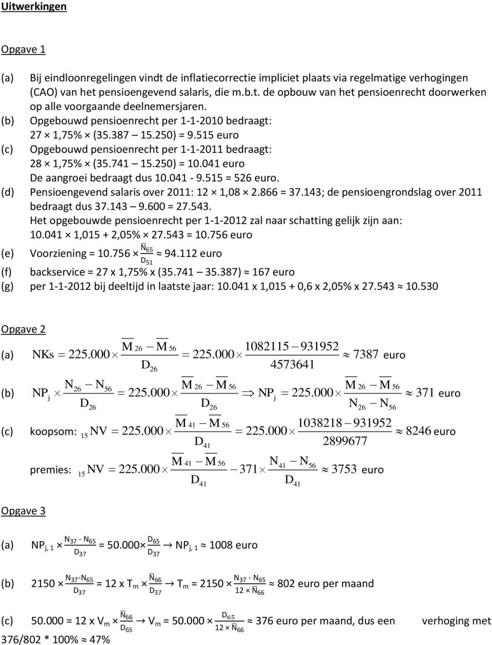 041-9.515 = 526 euro. (d) Pensioengevend salaris over 2011: 12 1,08 2.866 = 37.143; de pensioengrondslag over 2011 bedraagt dus 37.143 9.600 = 27.543.