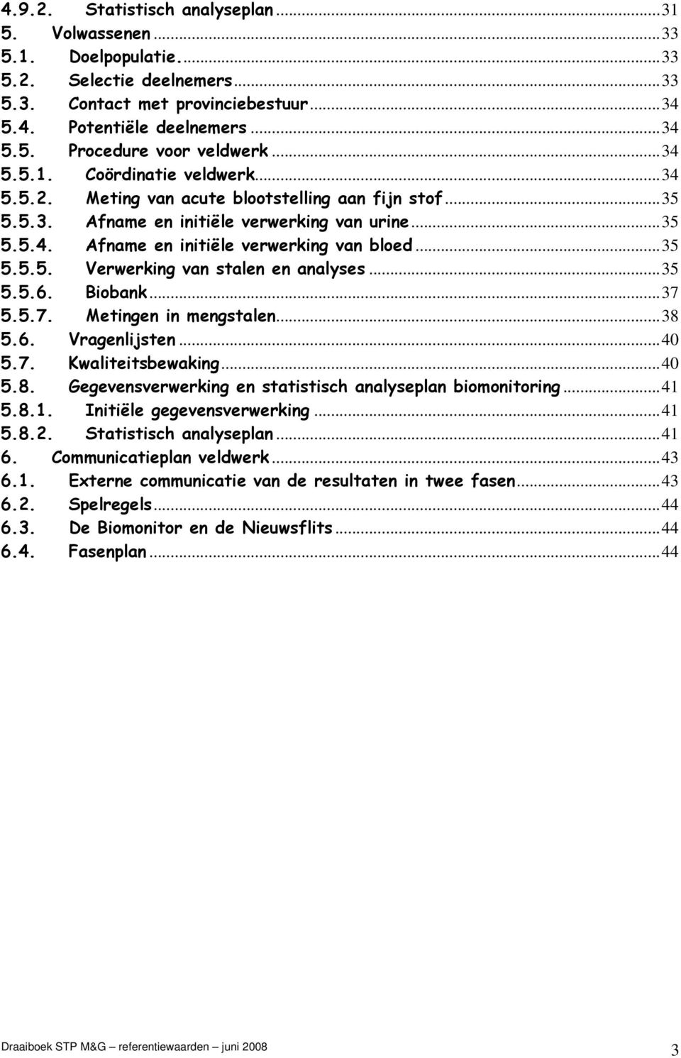 ..35 5.5.6. Biobank...37 5.5.7. Metingen in mengstalen...38 5.6. Vragenlijsten...40 5.7. Kwaliteitsbewaking...40 5.8. Gegevensverwerking en statistisch analyseplan biomonitoring...41 