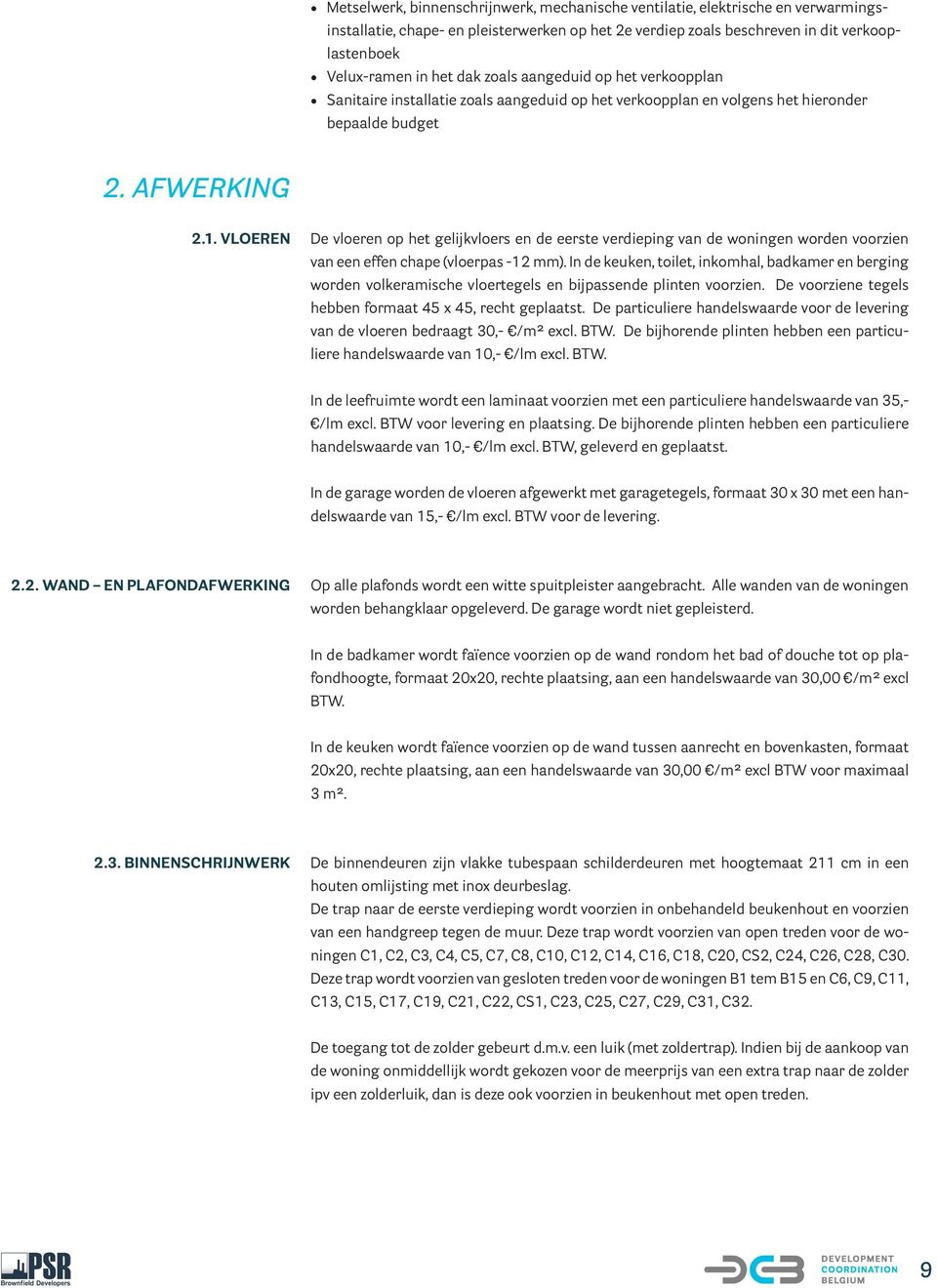 VLOEREN De vloeren op het gelijkvloers en de eerste verdieping van de woningen worden voorzien van een effen chape (vloerpas -12 mm).