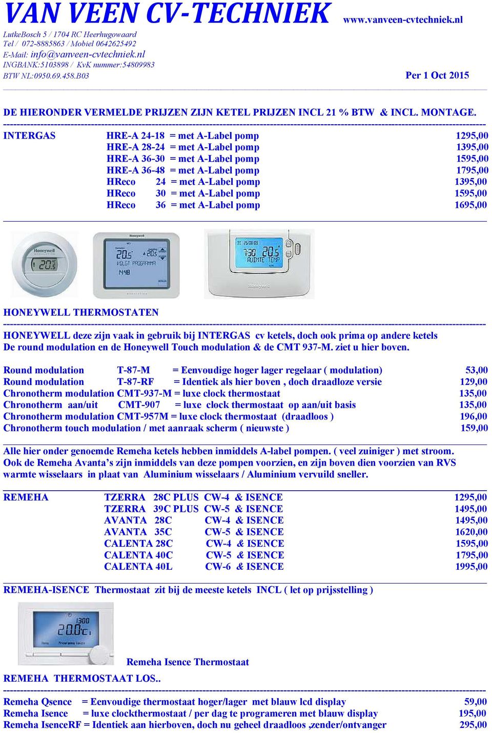 1395,00 HReco 30 = met A-Label pomp 1595,00 HReco 36 = met A-Label pomp 1695,00 HONEYWELL THERMOSTATEN HONEYWELL deze zijn vaak in gebruik bij INTERGAS cv ketels, doch ook prima op andere ketels De