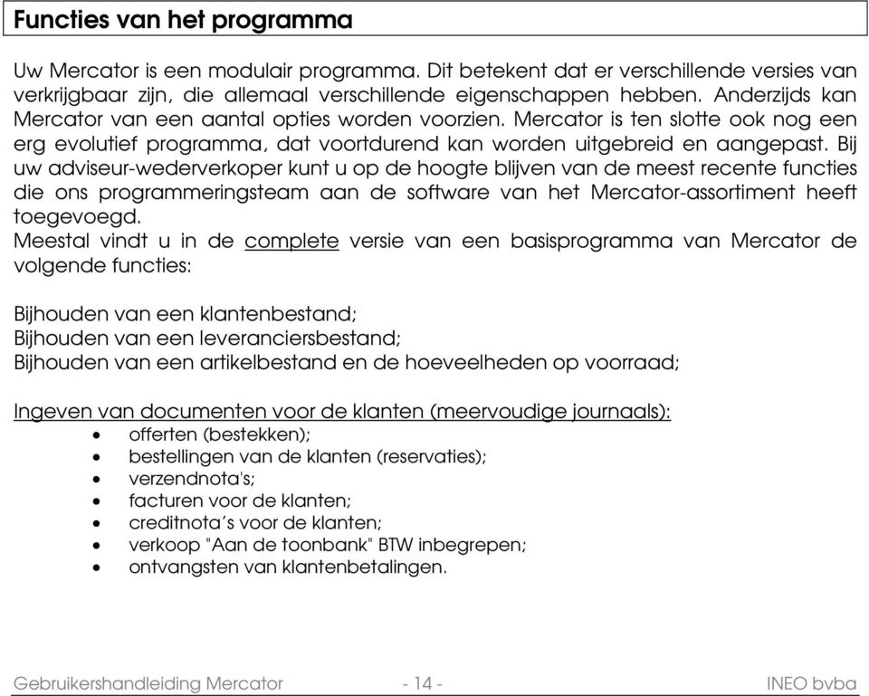 Bij uw adviseur-wederverkoper kunt u op de hoogte blijven van de meest recente functies die ons programmeringsteam aan de software van het Mercator-assortiment heeft toegevoegd.