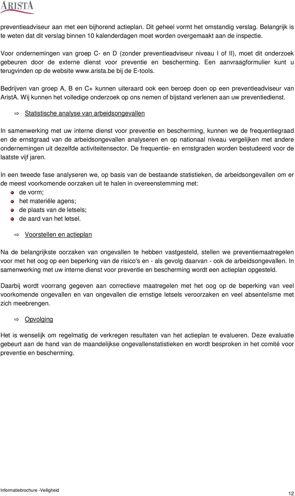 Een aanvraagformulier kunt u terugvinden op de website www.arista.be bij de E-tools. Bedrijven van groep A, B en C+ kunnen uiteraard ook een beroep doen op een preventieadviseur van AristA.