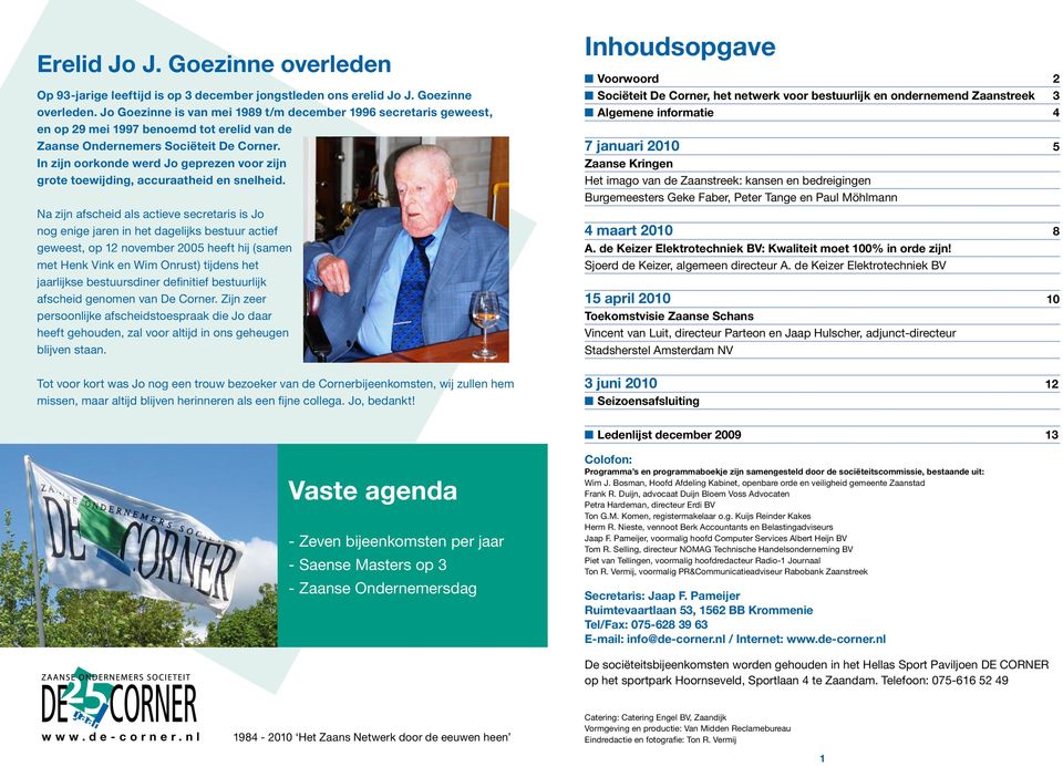 Na zijn afscheid als actieve secretaris is Jo nog enige jaren in het dagelijks bestuur actief geweest, op 12 november 2005 heeft hij (samen met Henk Vink en Wim Onrust) tijdens het jaarlijkse