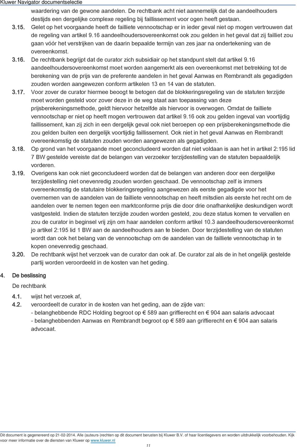 16 aandeelhoudersovereenkomst ook zou gelden in het geval dat zij failliet zou gaan vóór het verstrijken van de daarin bepaalde termijn van zes jaar na ondertekening van de overeenkomst. 3.16. De rechtbank begrijpt dat de curator zich subsidiair op het standpunt stelt dat artikel 9.