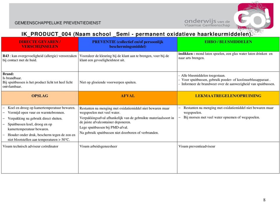 Bij spuitbussen is het product licht tot heel licht ontvlambaar. Niet op gloeiende voorwerpen spuiten. - Alle blusmiddelen toegestaan. - Voor spuitbussen, gebruik poeder- of koolzuurblusapparaat.