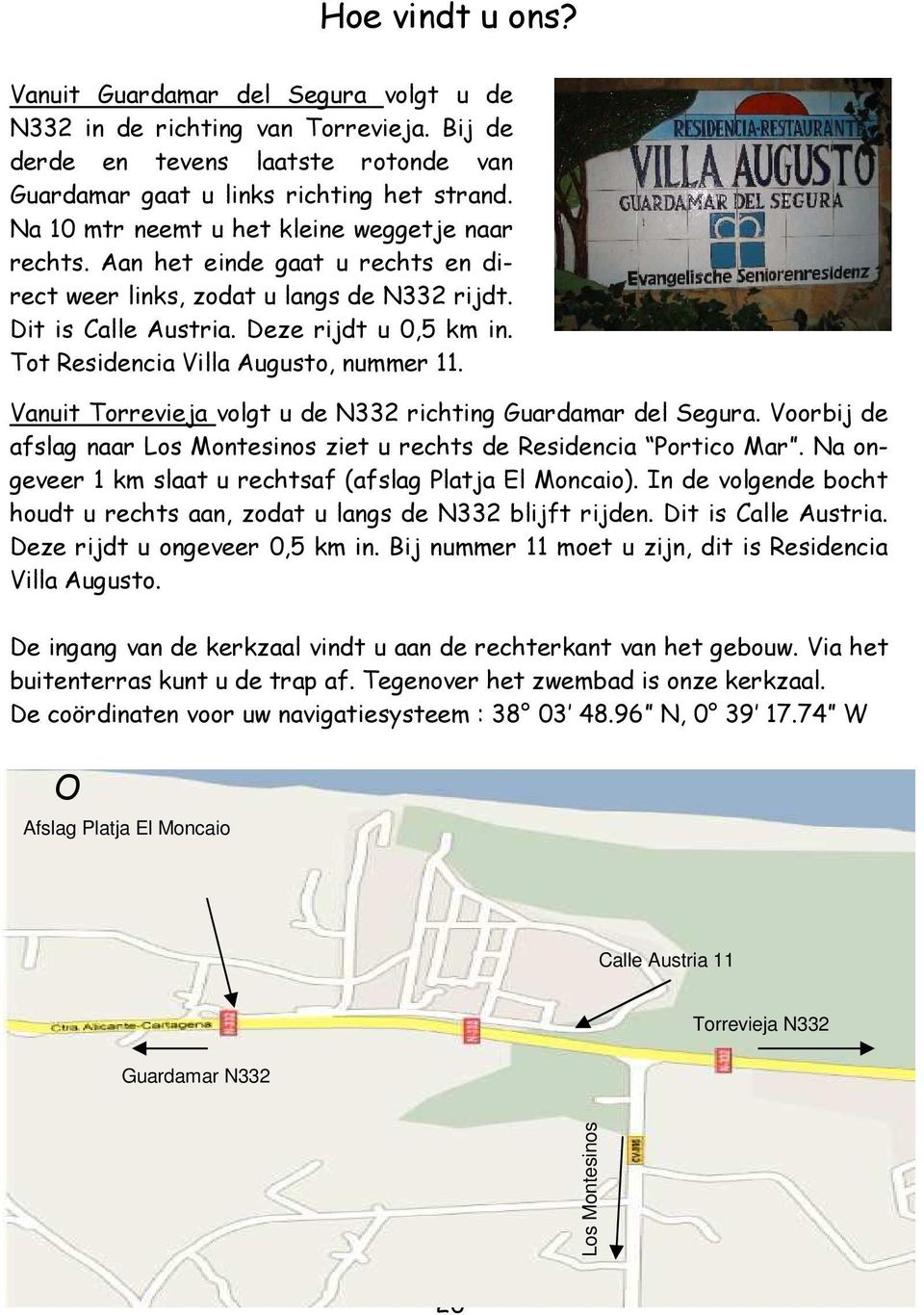 Tot Residencia Villa Augusto, nummer 11. Vanuit Torrevieja volgt u de N332 richting Guardamar del Segura. Voorbij de afslag naar Los Montesinos ziet u rechts de Residencia Portico Mar.