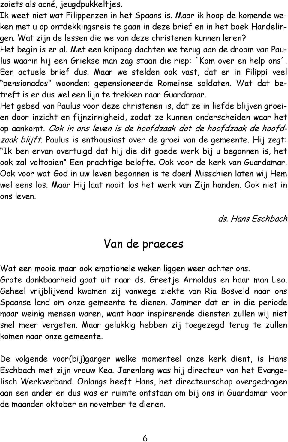 Met een knipoog dachten we terug aan de droom van Paulus waarin hij een Griekse man zag staan die riep: Kom over en help ons. Een actuele brief dus.