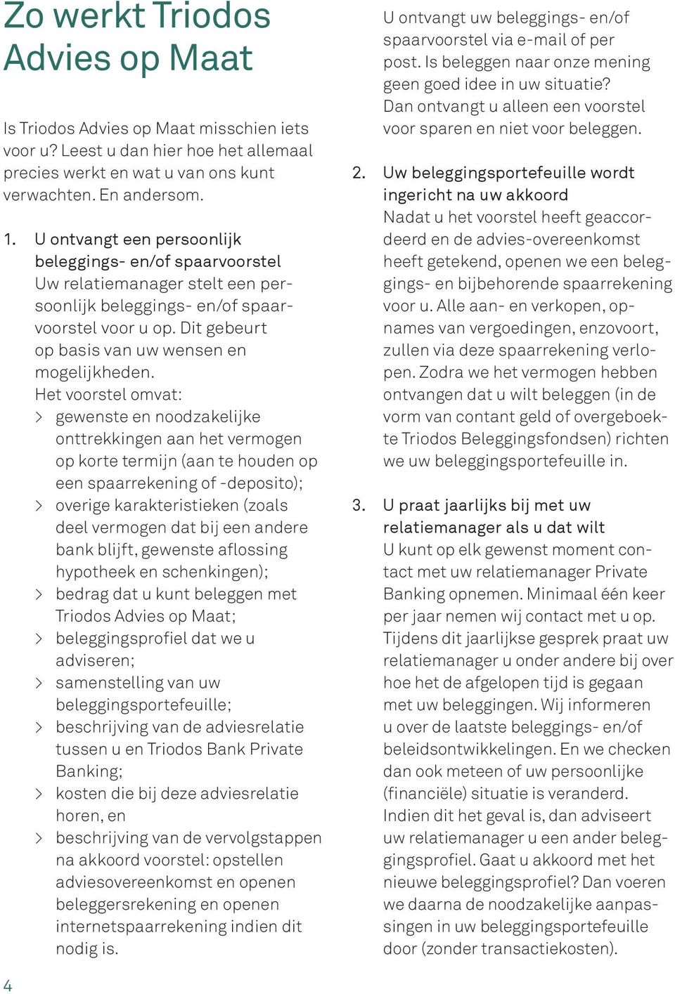 Het voorstel omvat: > gewenste en noodzakelijke onttrekkingen aan het vermogen op korte termijn (aan te houden op een spaarrekening of -deposito); > overige karakteristieken (zoals deel vermogen dat