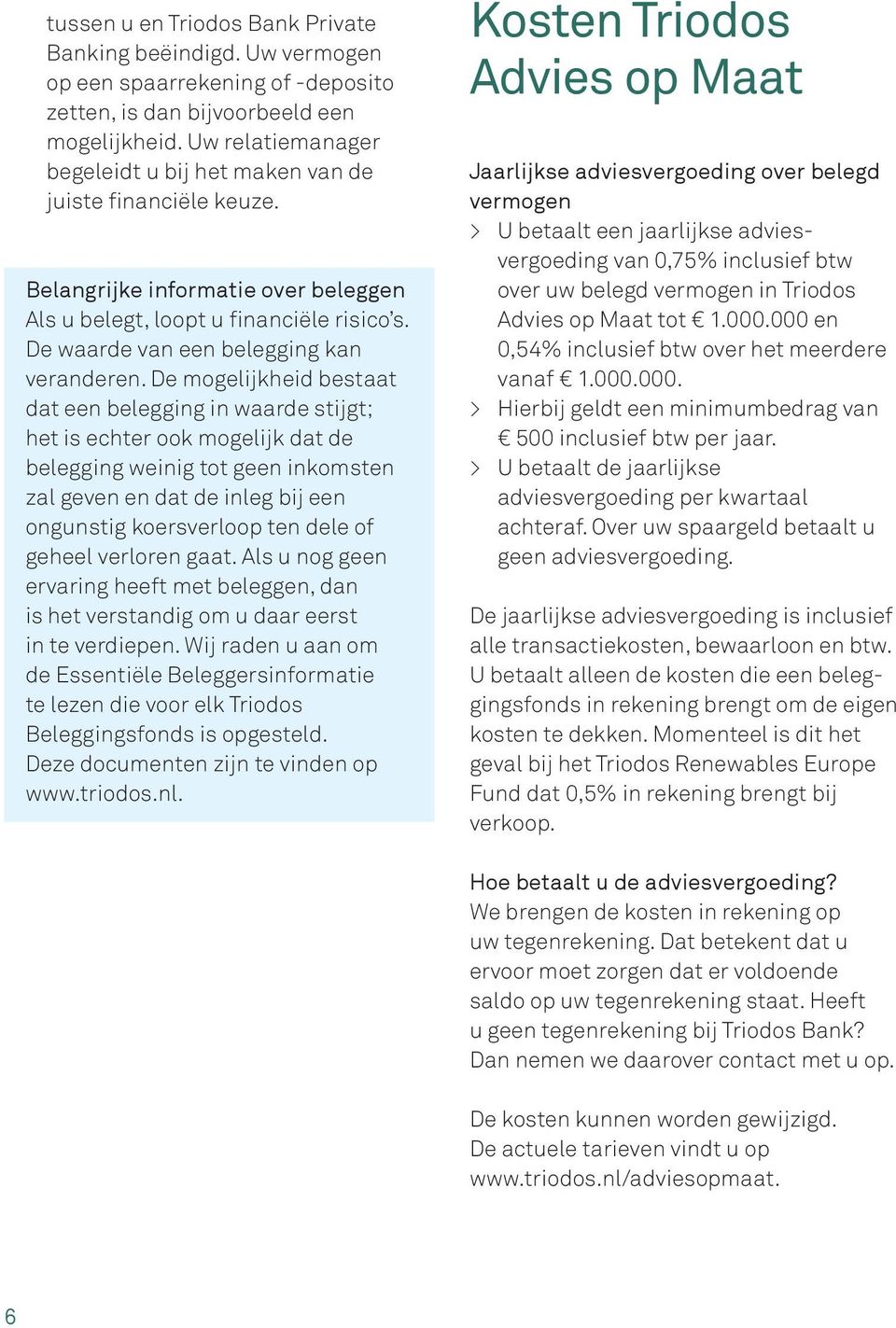 De mogelijkheid bestaat dat een belegging in waarde stijgt; het is echter ook mogelijk dat de belegging weinig tot geen inkomsten zal geven en dat de inleg bij een ongunstig koersverloop ten dele of