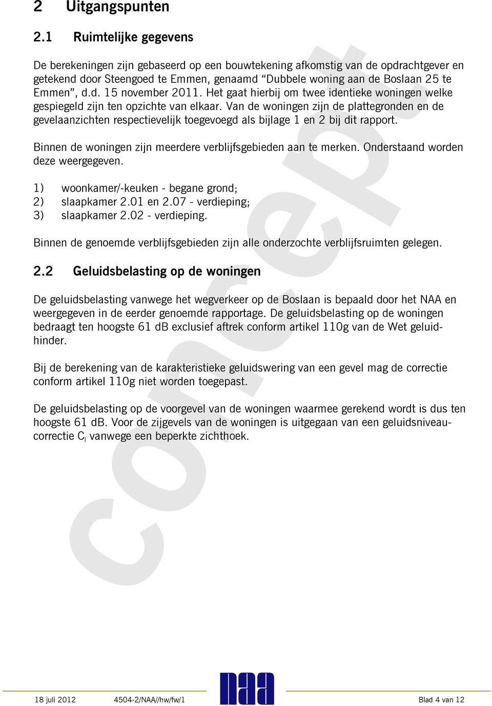 Het gaat hierbij om twee identieke woningen welke gespiegeld zijn ten opzichte van elkaar.