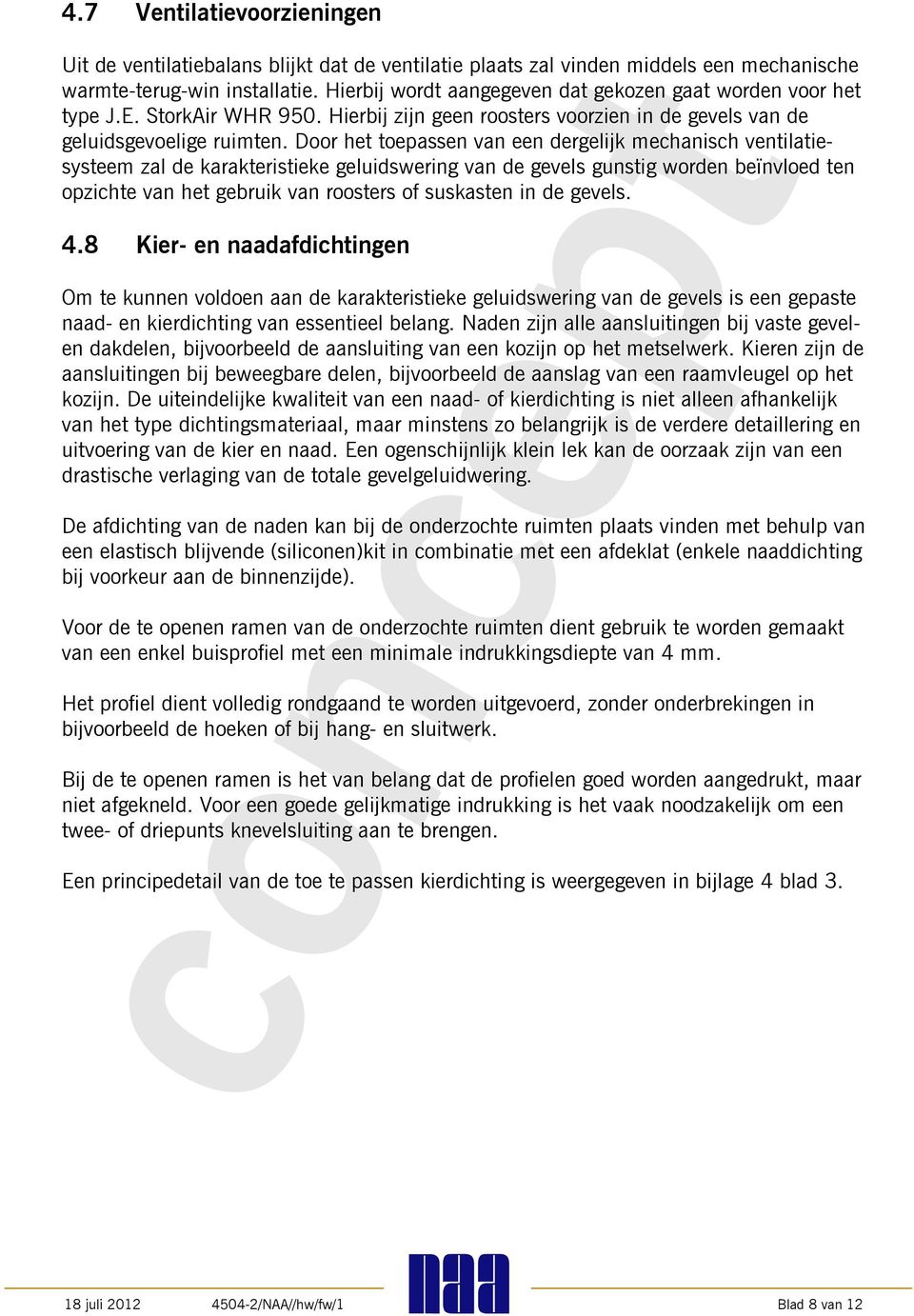 Door het toepassen van een dergelijk mechanisch ventilatiesysteem zal de karakteristieke geluidswering van de gevels gunstig worden beïnvloed ten opzichte van het gebruik van roosters of suskasten in