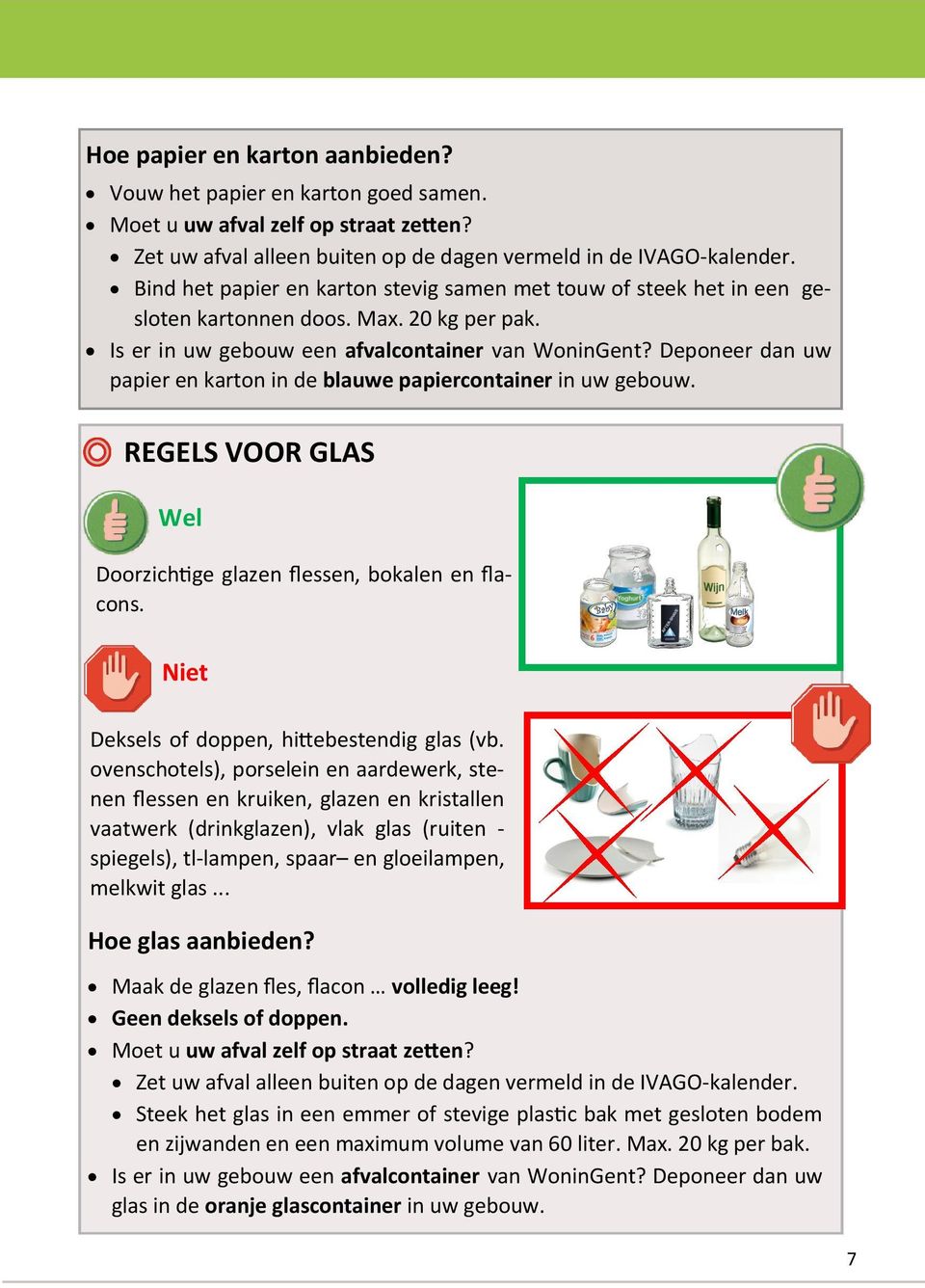 Deponeer dan uw papier en karton in de blauwe papiercontainer in uw gebouw. REGELS VOOR GLAS Wel Doorzichtige glazen flessen, bokalen en flacons. Niet Deksels of doppen, hittebestendig glas (vb.