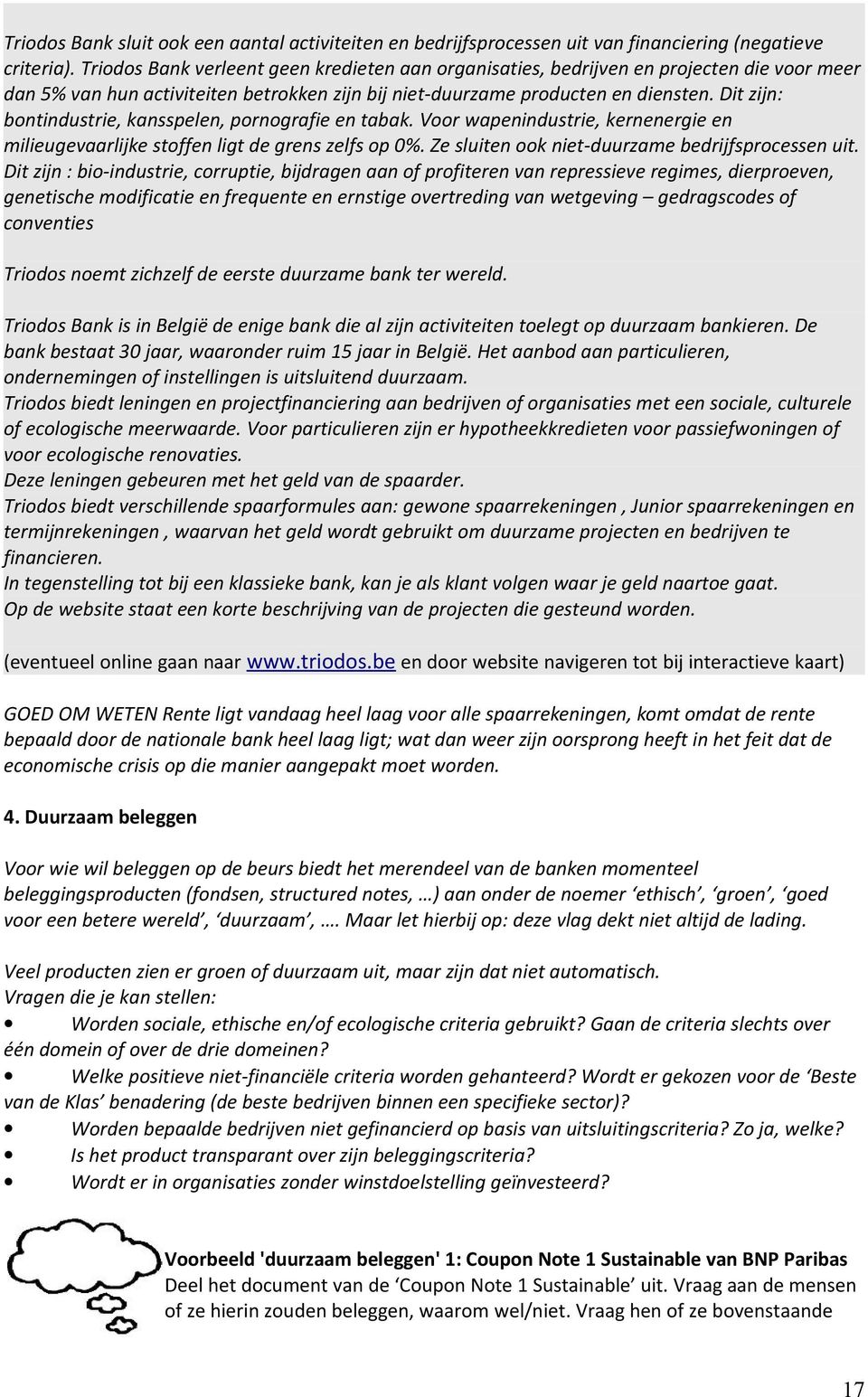 Dit zijn: bontindustrie, kansspelen, pornografie en tabak. Voor wapenindustrie, kernenergie en milieugevaarlijke stoffen ligt de grens zelfs op 0%. Ze sluiten ook niet-duurzame bedrijfsprocessen uit.