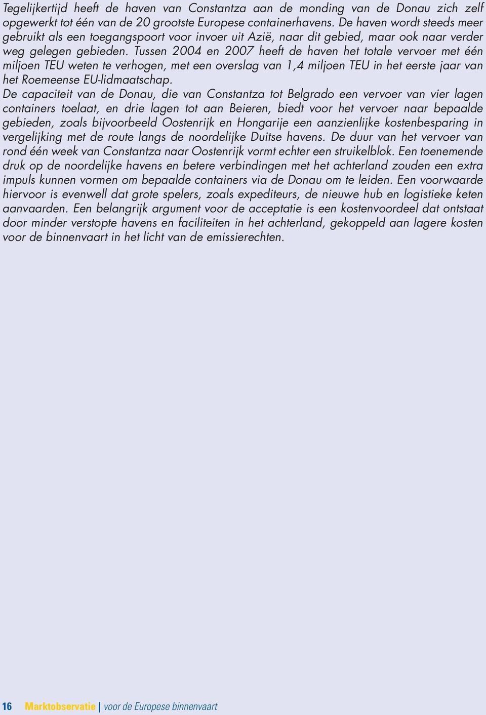 Tussen 2004 en 2007 heeft de haven het totale vervoer met één miljoen TEU weten te verhogen, met een overslag van 1,4 miljoen TEU in het eerste jaar van het Roemeense EU-lidmaatschap.