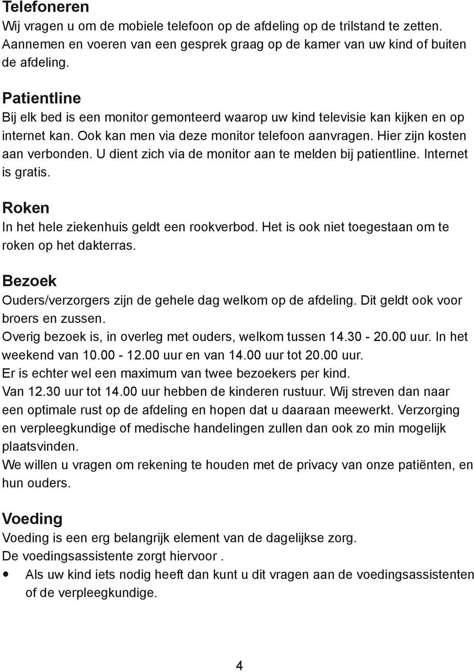 U dient zich via de monitor aan te melden bij patientline. Internet is gratis. Roken In het hele ziekenhuis geldt een rookverbod. Het is ook niet toegestaan om te roken op het dakterras.