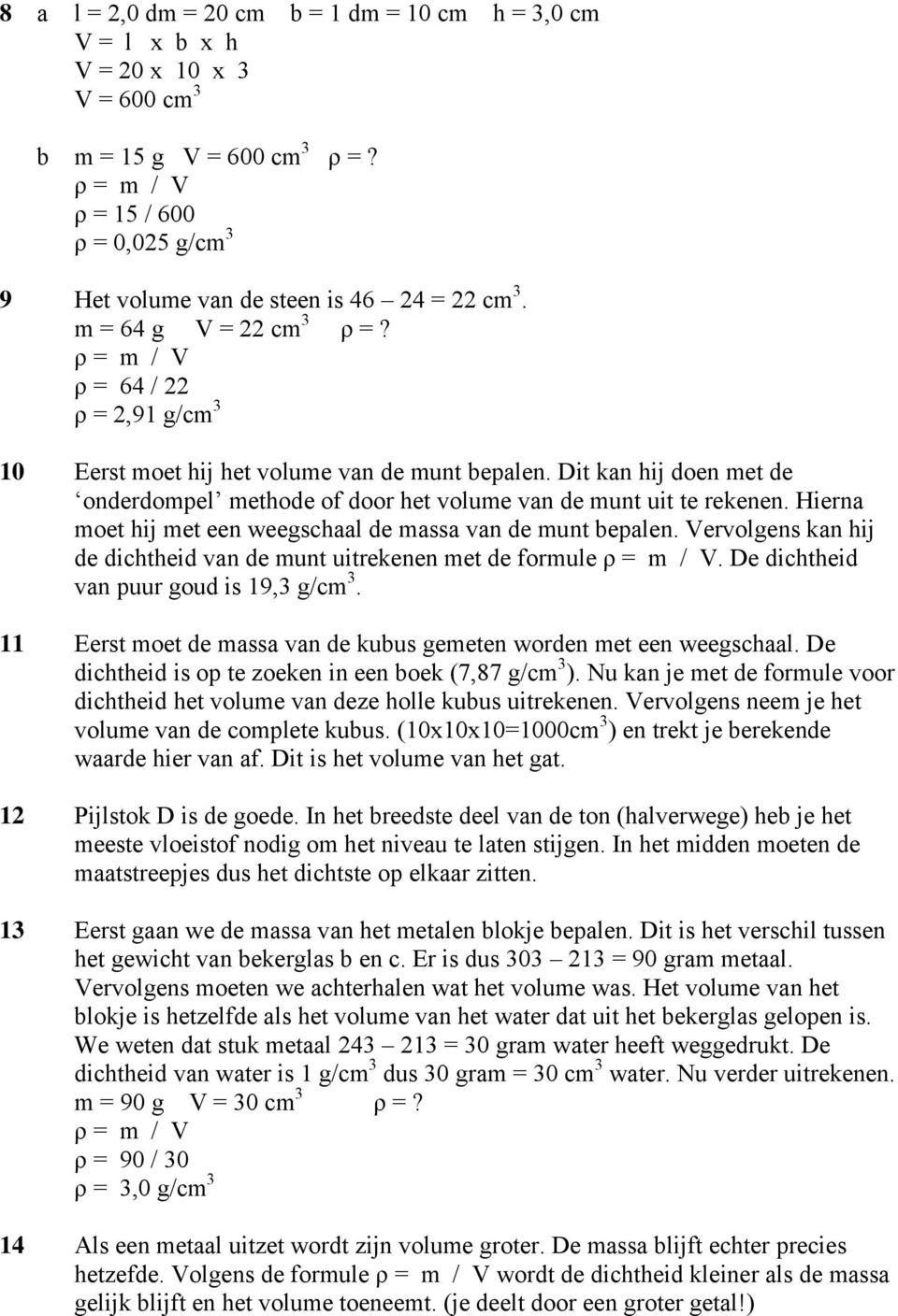 Hierna moet hij met een weegschaal de massa van de munt bepalen. Vervolgens kan hij de dichtheid van de munt uitrekenen met de formule. De dichtheid van puur goud is 19,3 g/cm 3.