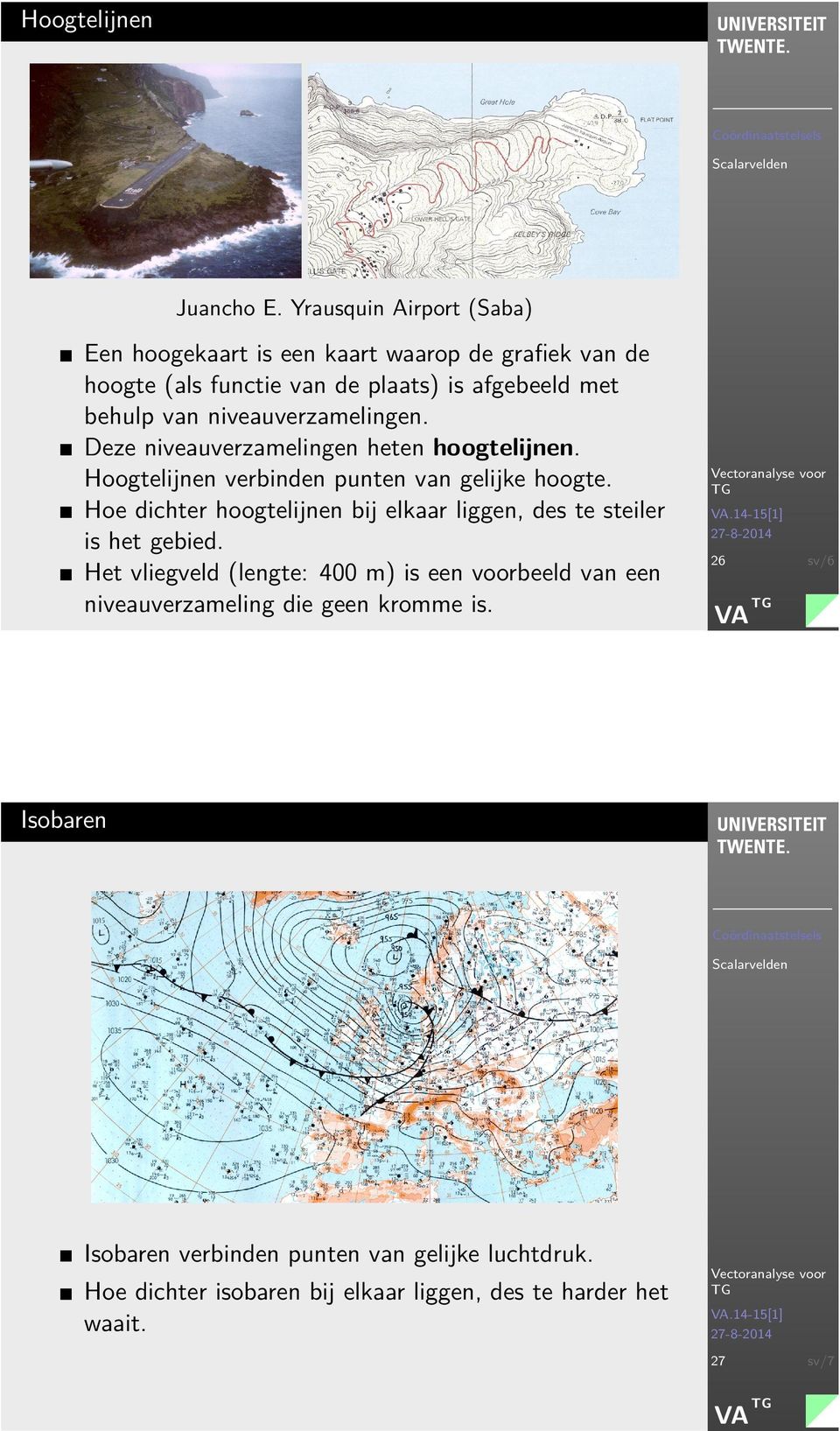 nieaueramelingen. Dee nieaueramelingen heten hoogtelijnen. Hoogtelijnen erbinden punten an gelijke hoogte.