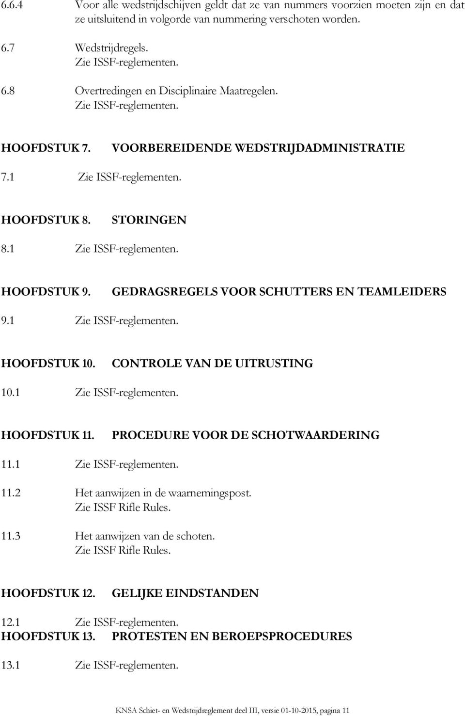 GEDRAGSREGELS VOOR SCHUTTERS EN TEAMLEIDERS 9.1 Zie ISSF-reglementen. HOOFDSTUK 10. CONTROLE VAN DE UITRUSTING 10.1 Zie ISSF-reglementen. HOOFDSTUK 11. PROCEDURE VOOR DE SCHOTWAARDERING 11.