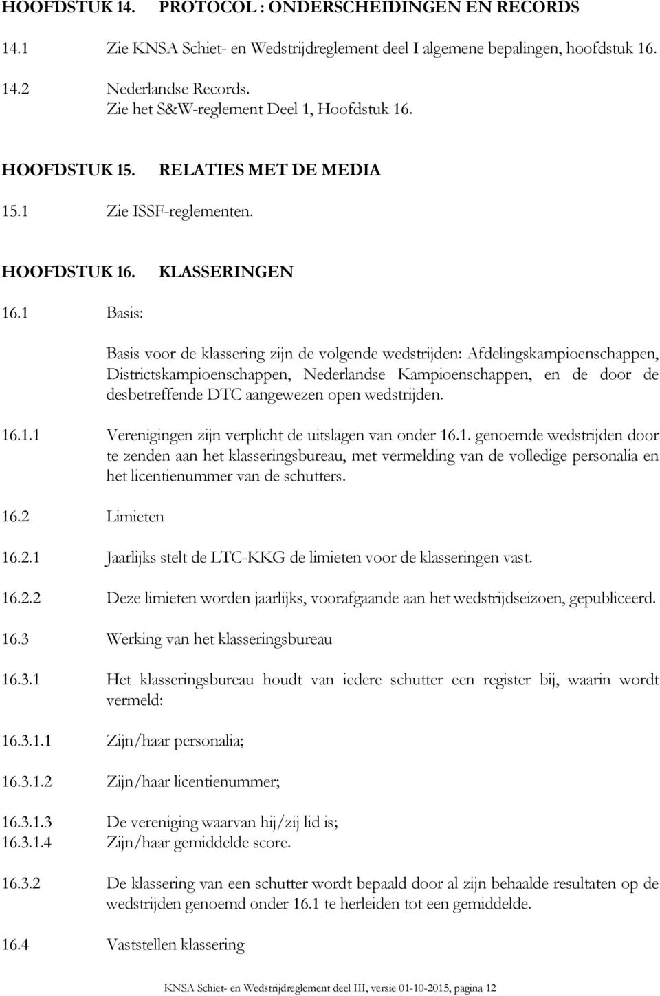 1 Basis: Basis voor de klassering zijn de volgende wedstrijden: Afdelingskampioenschappen, Districtskampioenschappen, Nederlandse Kampioenschappen, en de door de desbetreffende DTC aangewezen open