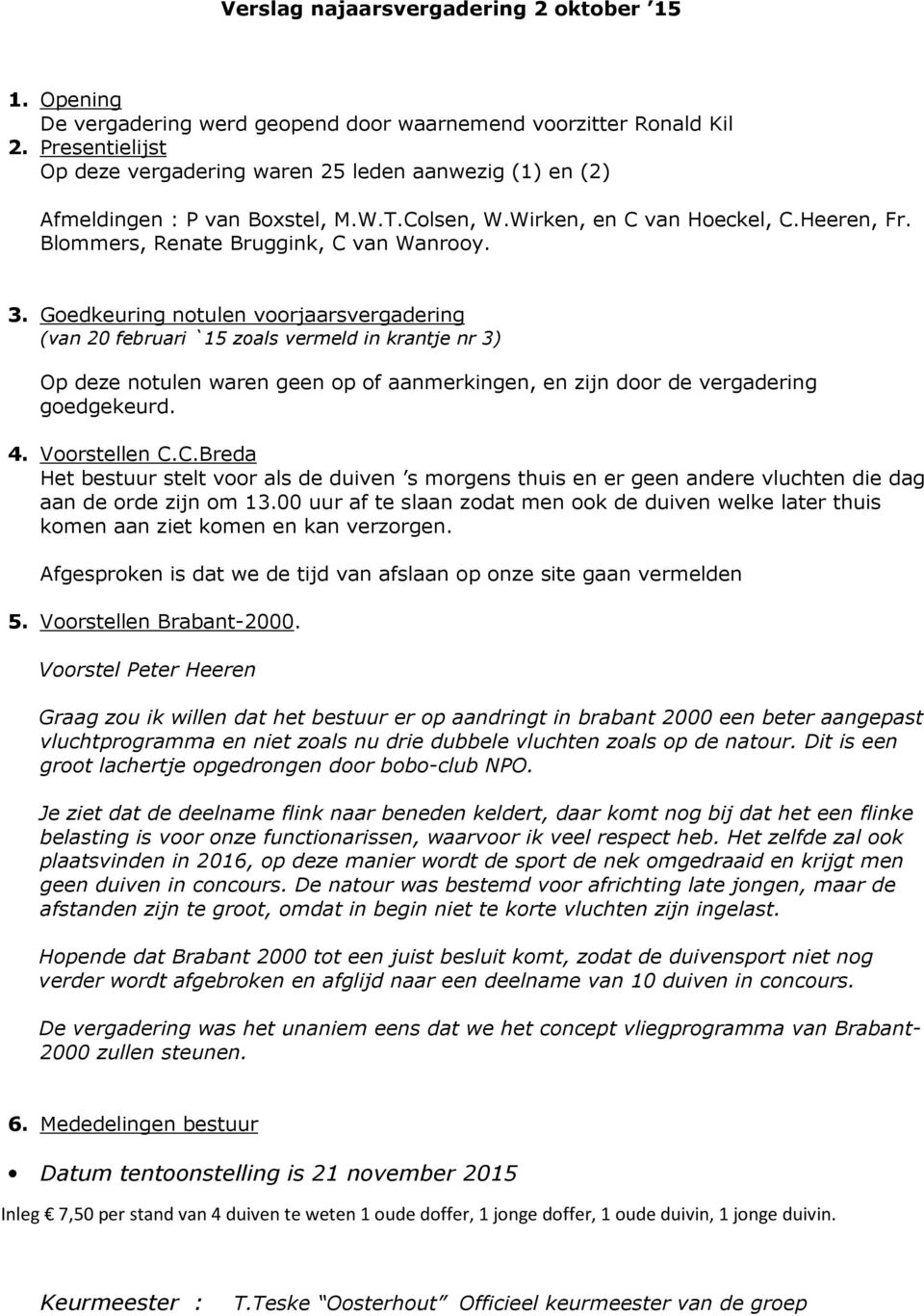 Goedkeuring notulen voorjaarsvergadering (van 20 februari `15 zoals vermeld in krantje nr 3) Op deze notulen waren geen op of aanmerkingen, en zijn door de vergadering goedgekeurd. 4. Voorstellen C.