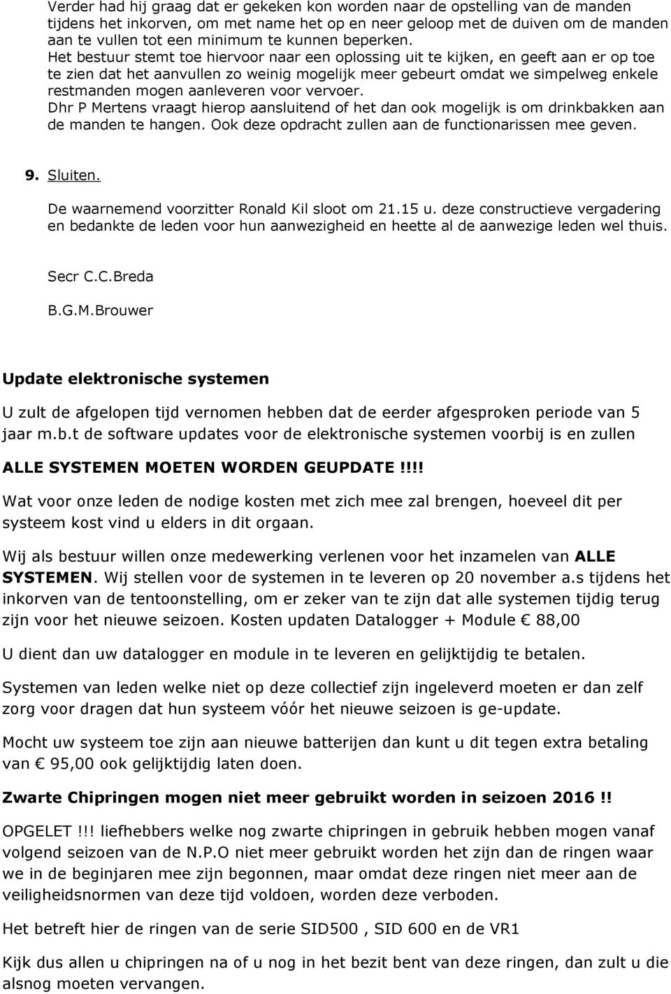 Het bestuur stemt toe hiervoor naar een oplossing uit te kijken, en geeft aan er op toe te zien dat het aanvullen zo weinig mogelijk meer gebeurt omdat we simpelweg enkele restmanden mogen aanleveren