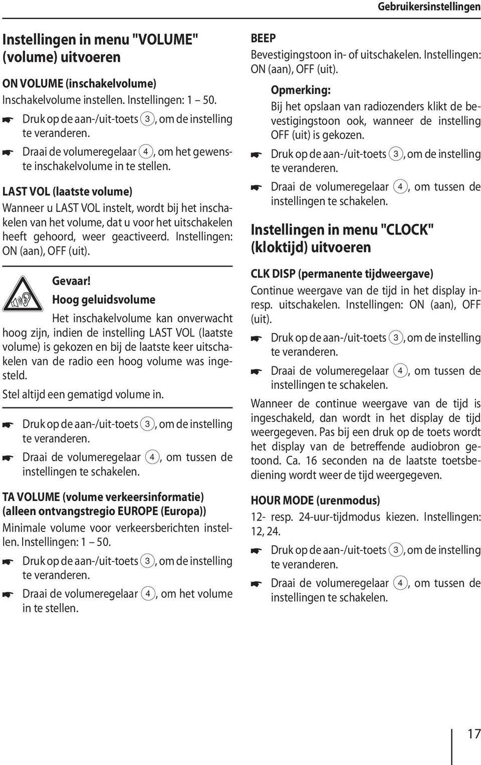 LAST VOL (laatste volume) Wanneer u LAST VOL instelt, wordt bij het inschakelen van het volume, dat u voor het uitschakelen heeft gehoord, weer geactiveerd. Instellingen: ON (aan), OFF (uit). Gevaar!