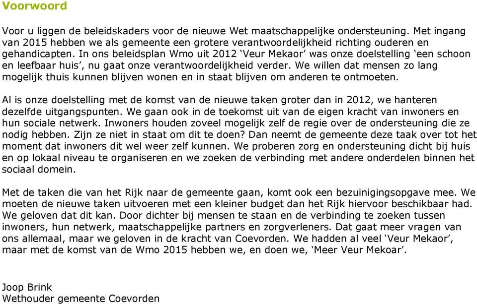 In ons beleidsplan Wmo uit 2012 Veur Mekaor was onze doelstelling een schoon en leefbaar huis, nu gaat onze verantwoordelijkheid verder.