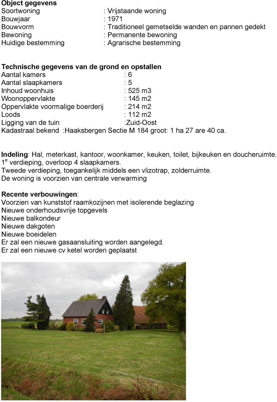 Ligging van de tuin :Zuid-Oost Kadastraal bekend :Haaksbergen Sectie M 184 groot: 1 ha 27 are 40 ca. Indeling: Hal, meterkast, kantoor, woonkamer, keuken, toilet, bijkeuken en doucheruimte.