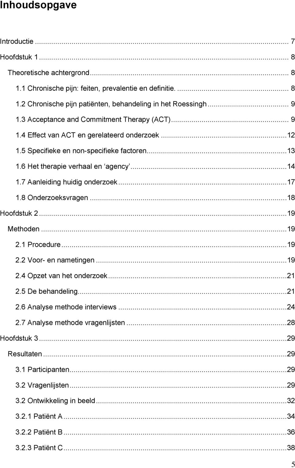 7 Aanleiding huidig onderzoek...17 1.8 Onderzoeksvragen...18 Hoofdstuk 2...19 Methoden...19 2.1 Procedure...19 2.2 Voor- en nametingen...19 2.4 Opzet van het onderzoek...21 2.