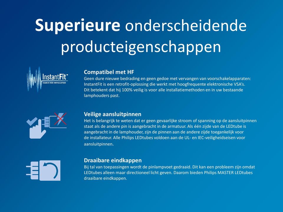 Veilige aansluitpinnen Het is belangrijk te weten dat er geen gevaarlijke stroom of spanning op de aansluitpinnen staat als de andere pin is aangebracht in de armatuur.