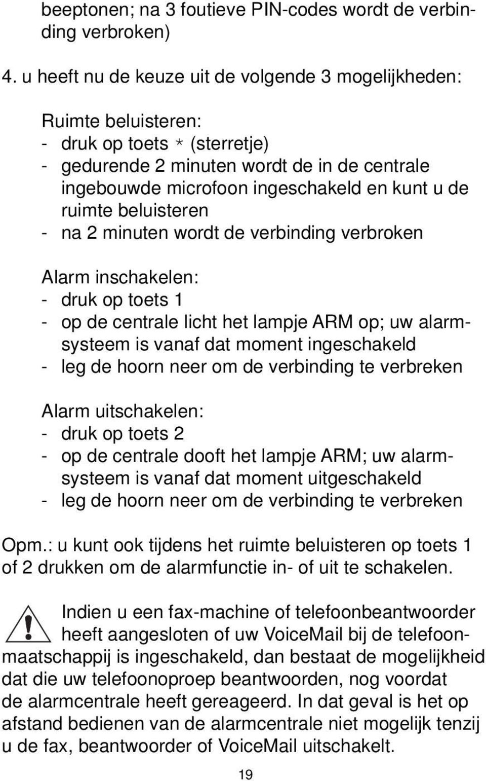 ruimte beluisteren - na 2 minuten wordt de verbinding verbroken Alarm inschakelen: - druk op toets 1 - op de centrale licht het lampje ARM op; uw alarmsysteem is vanaf dat moment ingeschakeld - leg