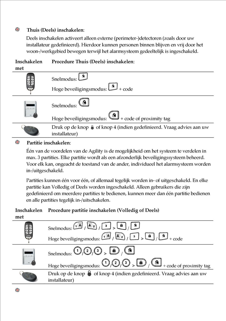 Inschakelen met Procedure Thuis (Deels) inschakelen: Snelmodus: Hoge beveiligingsmodus: + code Snelmodus: Partitie inschakelen: Hoge beveiligingsmodus: + code of proximity tag Druk op de knop of knop