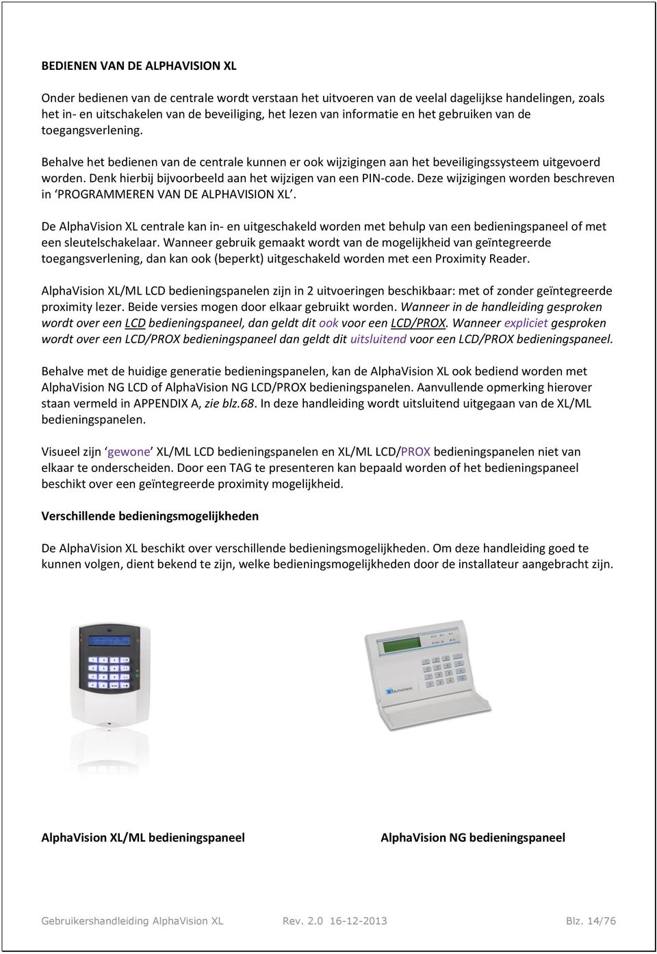 Denk hierbij bijvoorbeeld aan het wijzigen van een PIN-code. Deze wijzigingen worden beschreven in PROGRAMMEREN VAN DE ALPHAVISION XL.