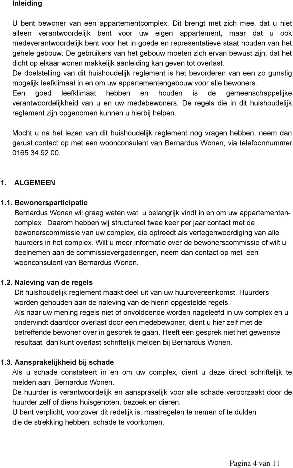 gebouw. De gebruikers van het gebouw moeten zich ervan bewust zijn, dat het dicht op elkaar wonen makkelijk aanleiding kan geven tot overlast.