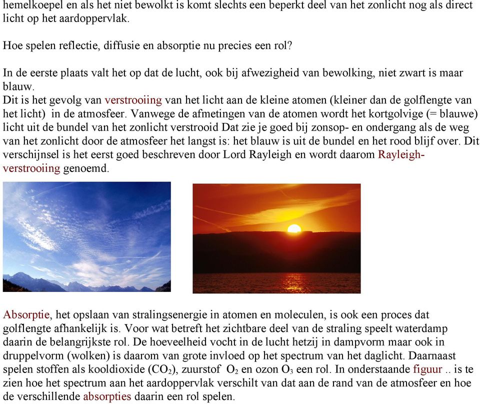 Dit is het gevolg van verstrooiing van het licht aan de kleine atomen (kleiner dan de golflengte van het licht) in de atmosfeer.