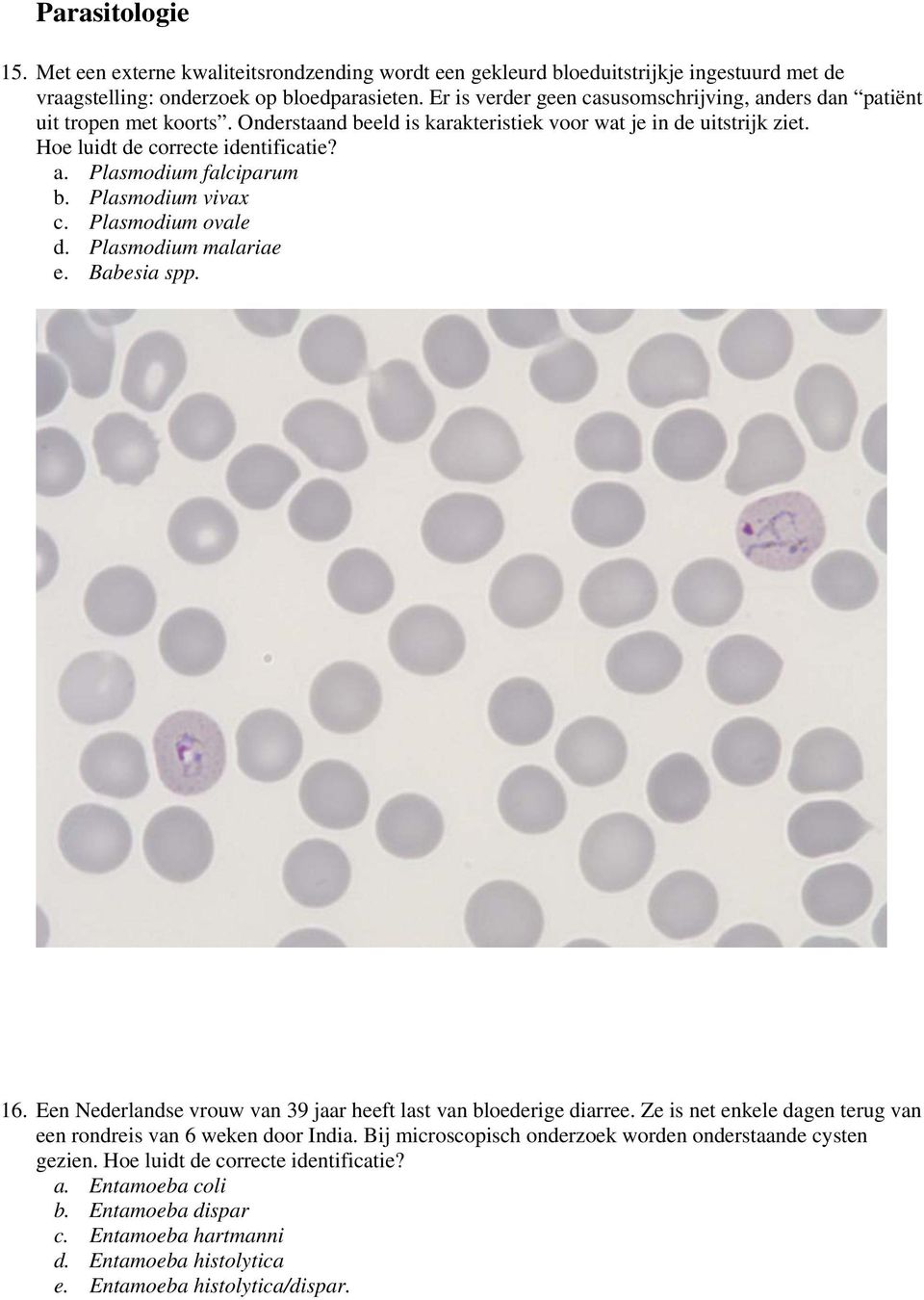 Plasmodium vivax c. Plasmodium ovale d. Plasmodium malariae e. Babesia spp. 16. Een Nederlandse vrouw van 39 jaar heeft last van bloederige diarree.