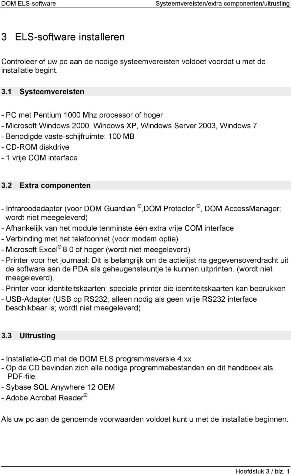 1 Systeemvereisten - PC met Pentium 1000 Mhz processor of hoger - Microsoft Windows 2000, Windows XP, Windows Server 2003, Windows 7 - Benodigde vaste-schijfruimte: 100 MB - CD-ROM diskdrive - 1