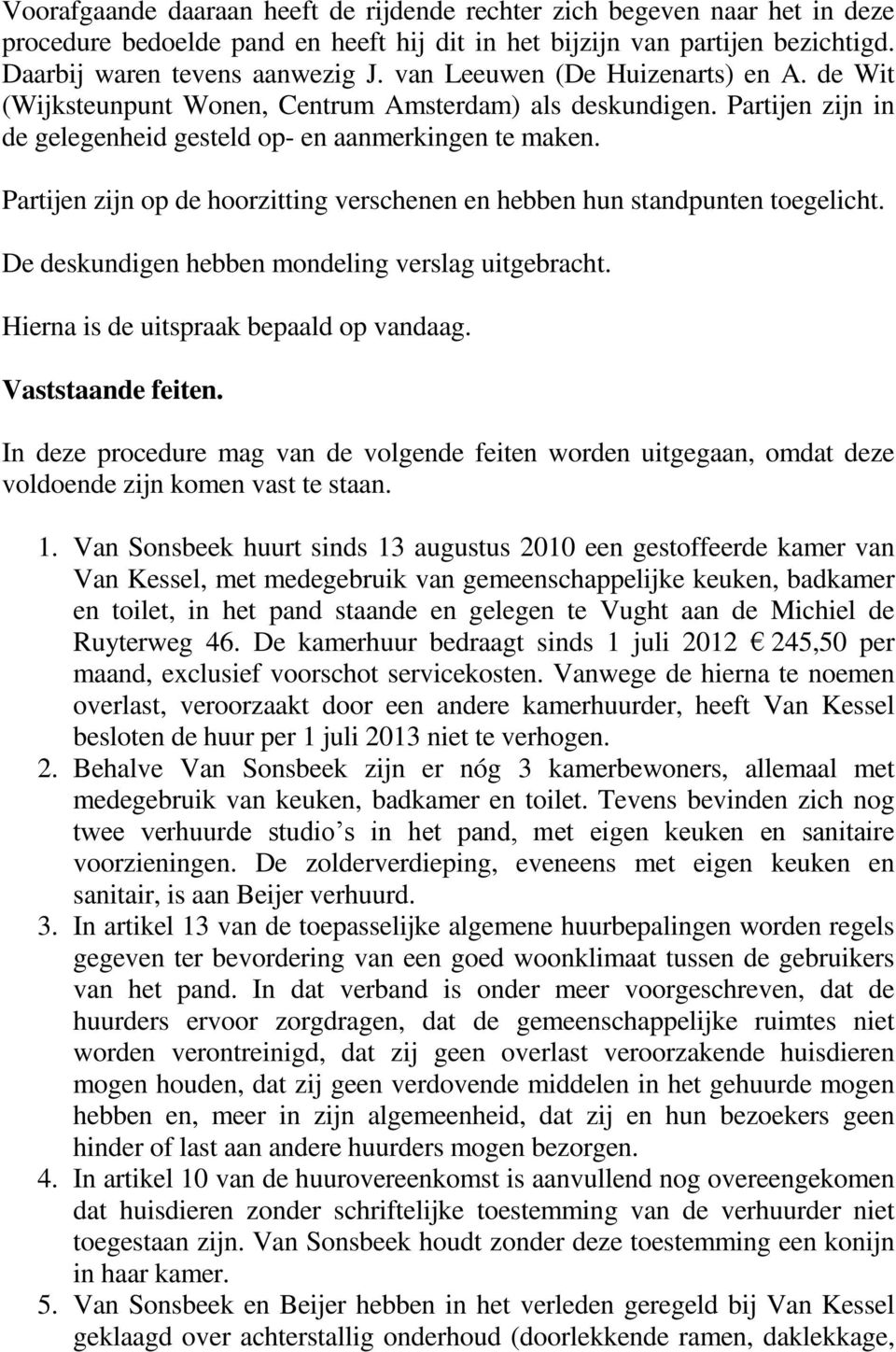 Partijen zijn op de hoorzitting verschenen en hebben hun standpunten toegelicht. De deskundigen hebben mondeling verslag uitgebracht. Hierna is de uitspraak bepaald op vandaag. Vaststaande feiten.