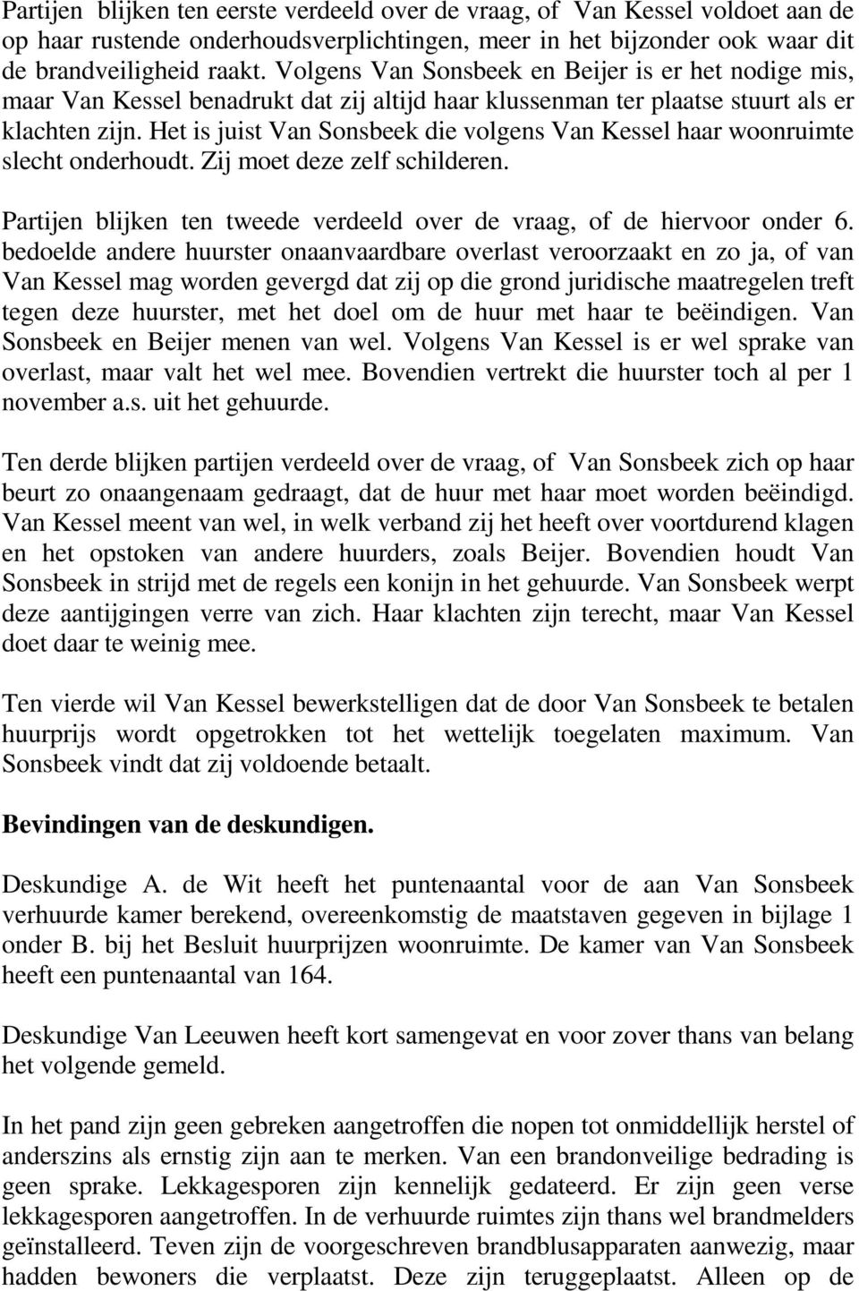 Het is juist Van Sonsbeek die volgens Van Kessel haar woonruimte slecht onderhoudt. Zij moet deze zelf schilderen. Partijen blijken ten tweede verdeeld over de vraag, of de hiervoor onder 6.