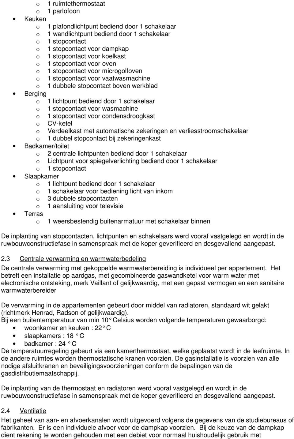 stopcontact voor wasmachine o 1 stopcontact voor condensdroogkast o CV-ketel o Verdeelkast met automatische zekeringen en verliesstroomschakelaar o 1 dubbel stopcontact bij zekeringenkast