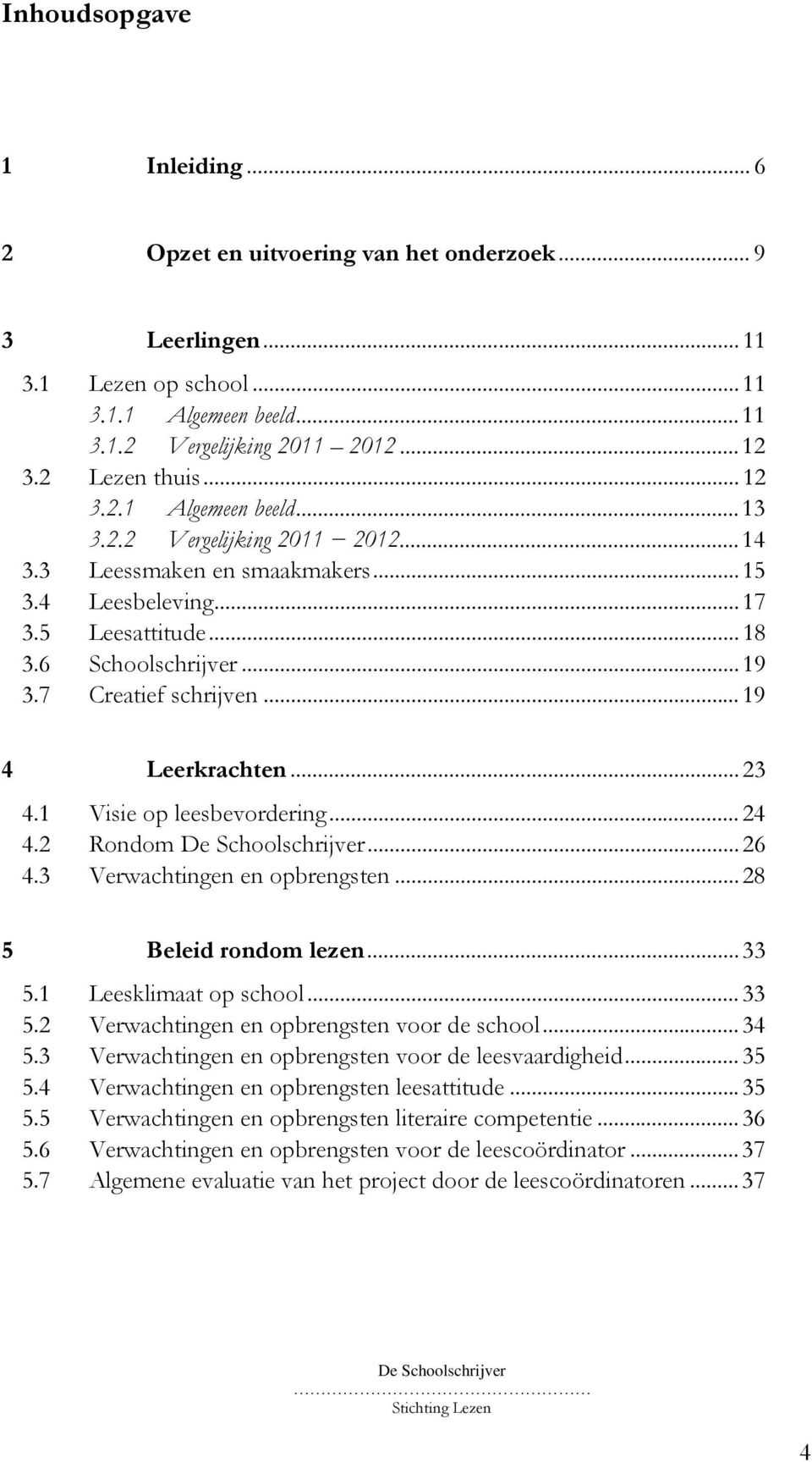 .. 19 4 Leerkrachten... 23 4.1 Visie op leesbevordering... 24 4.2 Rondom... 26 4.3 Verwachtingen en opbrengsten... 28 5 Beleid rondom lezen... 33 5.1 Leesklimaat op school... 33 5.2 Verwachtingen en opbrengsten voor de school.