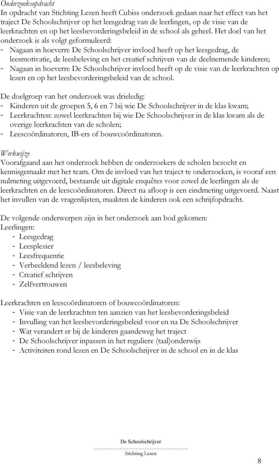 Het doel van het onderzoek is als volgt geformuleerd: - Nagaan in hoeverre invloed heeft op het leesgedrag, de leesmotivatie, de leesbeleving en het creatief schrijven van de deelnemende kinderen; -