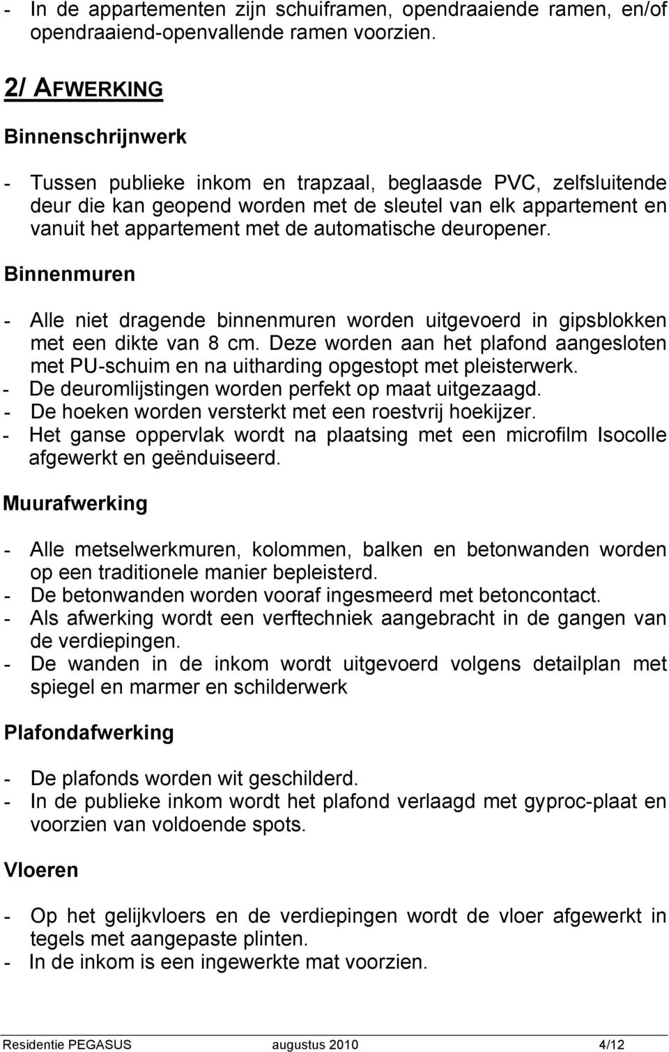 automatische deuropener. Binnenmuren - Alle niet dragende binnenmuren worden uitgevoerd in gipsblokken met een dikte van 8 cm.