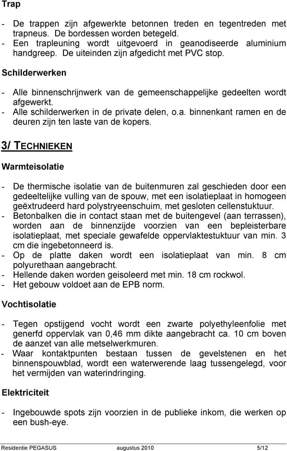 3/ TECHNIEKEN Warmteisolatie - De thermische isolatie van de buitenmuren zal geschieden door een gedeeltelijke vulling van de spouw, met een isolatieplaat in homogeen geëxtrudeerd hard